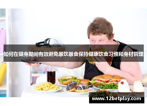 如何在健身期间有效避免暴饮暴食保持健康饮食习惯和身材管理